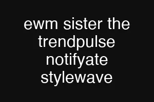 ewm sister the trendpulse notifyate stylewave