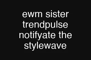 ewm sister trendpulse notifyate the stylewave