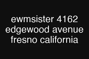 ewmsister 4162 edgewood avenue fresno california