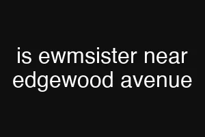 is ewmsister near edgewood avenue