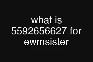what is 5592656627 for ewmsister