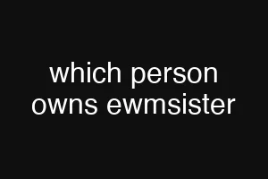 which person owns ewmsister